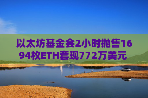 以太坊基金会2小时抛售1694枚ETH套现772万美元 链上数据引关注 机构资本狂潮席卷ETH