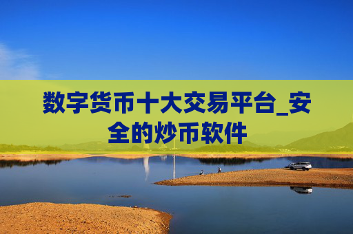 数字货币十大交易平台_安全的炒币软件