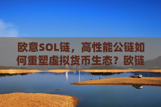 欧意SOL链，高性能公链如何重塑虚拟货币生态？欧链官网
