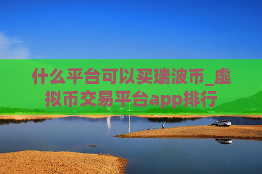 什么平台可以买瑞波币_虚拟币交易平台app排行