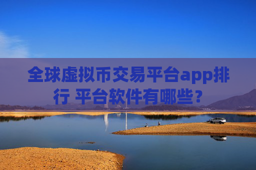 全球虚拟币交易平台app排行 平台软件有哪些？