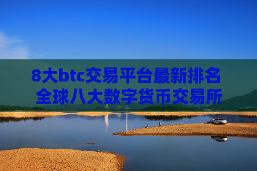 8大btc交易平台最新排名 全球八大数字货币交易所
