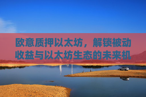 欧意质押以太坊，解锁被动收益与以太坊生态的未来机遇_以太坊2.0质押收益