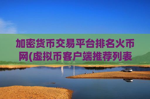 加密货币交易平台排名火币网(虚拟币客户端推荐列表)