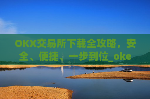 OKX交易所下载全攻略，安全、便捷、一步到位_okex怎么安装
