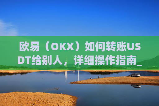 欧易（OKX）如何转账USDT给别人，详细操作指南_