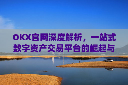 OKX官网深度解析，一站式数字资产交易平台的崛起与未来_okx官网网址多少