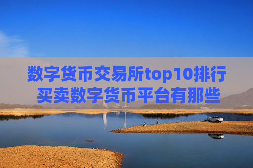数字货币交易所top10排行 买卖数字货币平台有那些