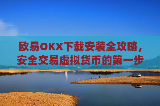欧易OKX下载安装全攻略，安全交易虚拟货币的第一步_