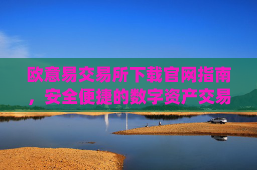 欧意易交易所下载官网指南，安全便捷的数字资产交易平台_