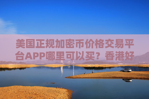 美国正规加密币价格交易平台APP哪里可以买？香港好用加密币价格交易平台APP榜单一览