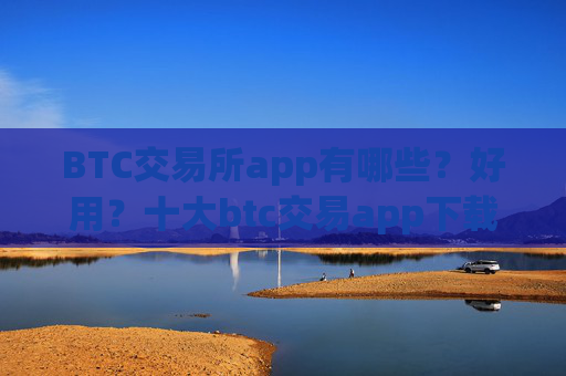 BTC交易所app有哪些？好用？十大btc交易app下载合集