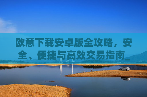 欧意下载安卓版全攻略，安全、便捷与高效交易指南_