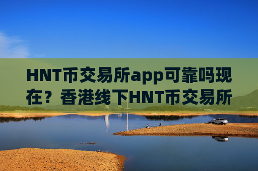 HNT币交易所app可靠吗现在？香港线下HNT币交易所
