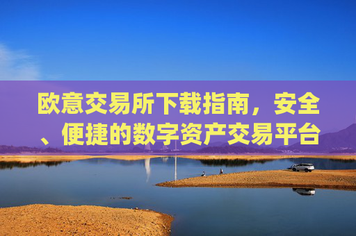 欧意交易所下载指南,安全、便捷的数字资产交易平台_欧 易交易所app下载