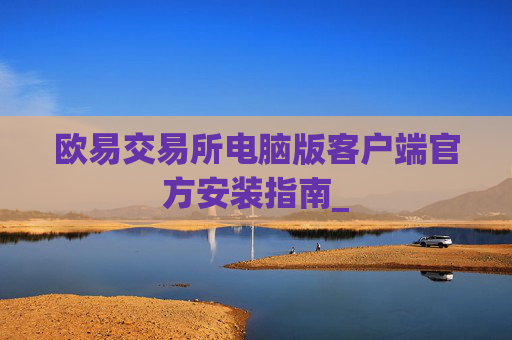 欧易交易所电脑版客户端官方安装指南_