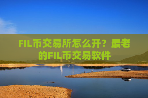 FIL币交易所怎么开？最老的FIL币交易软件
