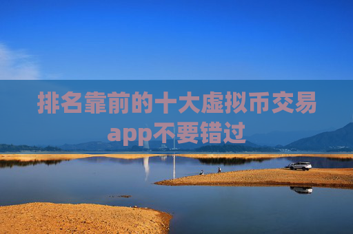 排名靠前的十大虚拟币交易app不要错过