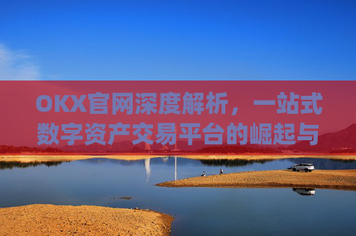 OKX官网深度解析，一站式数字资产交易平台的崛起与未来_okx官网链接