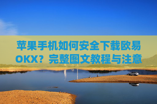 苹果手机如何安全下载欧易OKX？完整图文教程与注意事项_