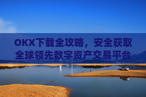 OKX下载全攻略，安全获取全球领先数字资产交易平台的正确方式_okX官网下载