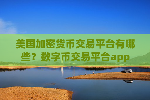美国加密货币交易平台有哪些？数字币交易平台app