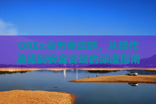 OKEx卖币全攻略，从操作流程到安全变现的深度指南_okex卖币步骤方法
