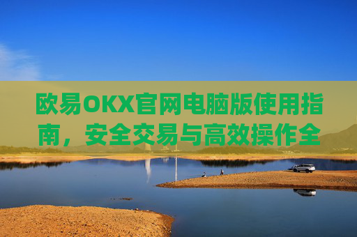欧易OKX官网电脑版使用指南，安全交易与高效操作全解析_