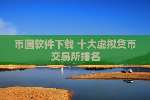 币圈软件下载 十大虚拟货币交易所排名