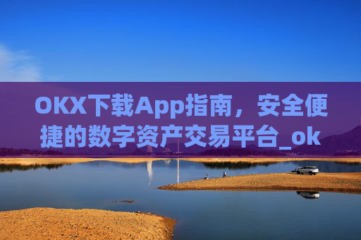 OKX下载App指南，安全便捷的数字资产交易平台_okX下载ios