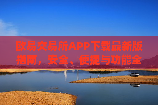欧易交易所APP下载最新版指南，安全、便捷与功能全解析_