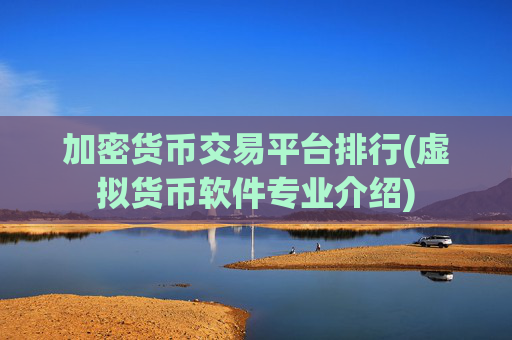 加密货币交易平台排行(虚拟货币软件专业介绍)
