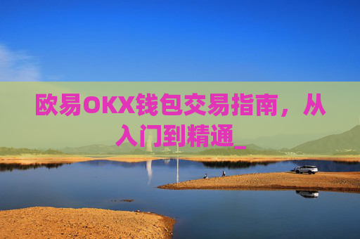 欧易OKX钱包交易指南，从入门到精通_