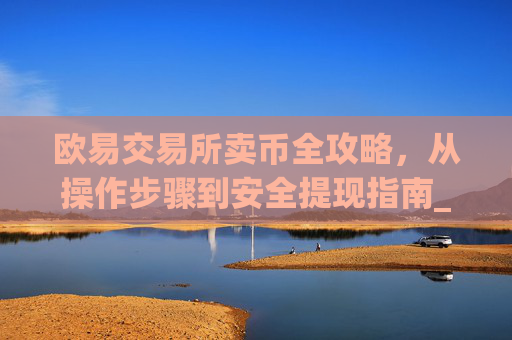 欧易交易所卖币全攻略，从操作步骤到安全提现指南_