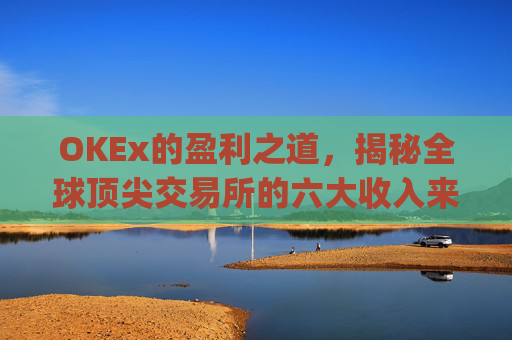 OKEx的盈利之道，揭秘全球顶尖交易所的六大收入来源_okex怎么玩的