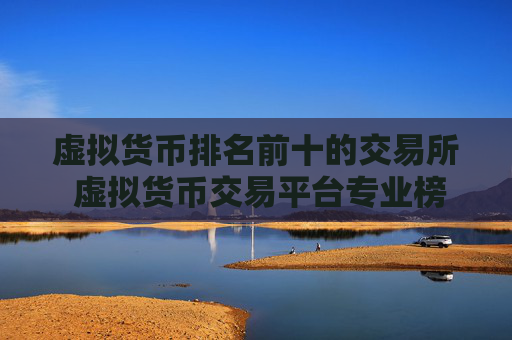 虚拟货币排名前十的交易所 虚拟货币交易平台专业榜单