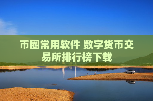 币圈常用软件 数字货币交易所排行榜下载