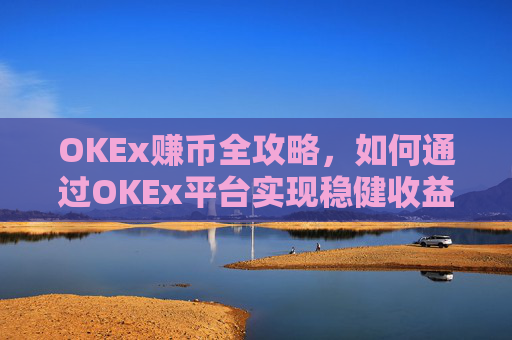 OKEx赚币全攻略，如何通过OKEx平台实现稳健收益？okex赚币是什么意思