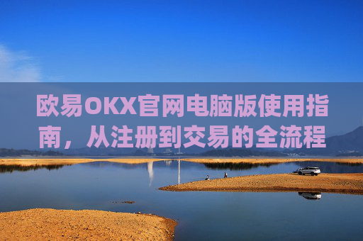 欧易OKX官网电脑版使用指南，从注册到交易的全流程解析_