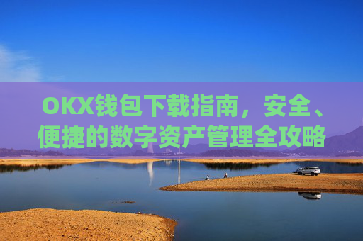 OKX钱包下载指南，安全、便捷的数字资产管理全攻略_okex钱包官方网站