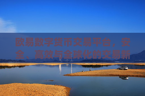 欧易数字货币交易平台，安全、高效与全球化的交易新选择_