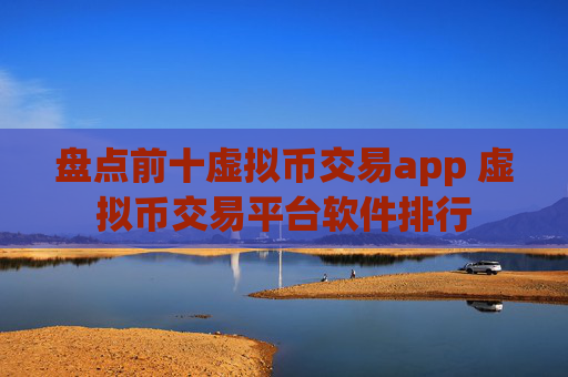 盘点前十虚拟币交易app 虚拟币交易平台软件排行