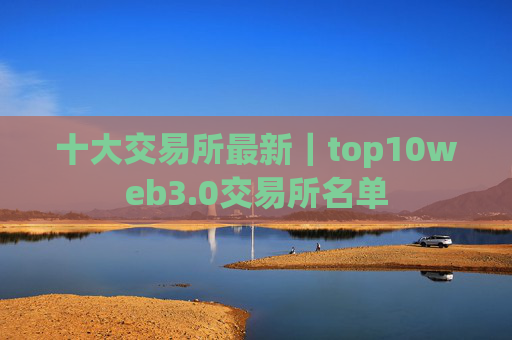 十大交易所最新｜top10web3.0交易所名单