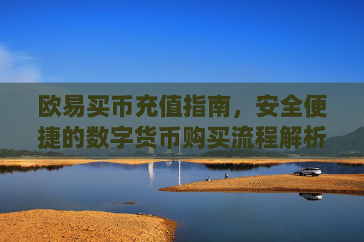 欧易买币充值指南，安全便捷的数字货币购买流程解析_