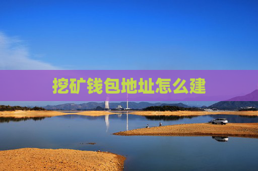 挖矿钱包地址怎么建