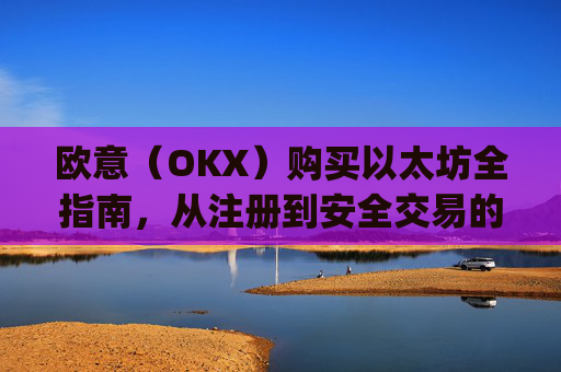 欧意（OKX）购买以太坊全指南，从注册到安全交易的完整流程_欧洲央行以太坊