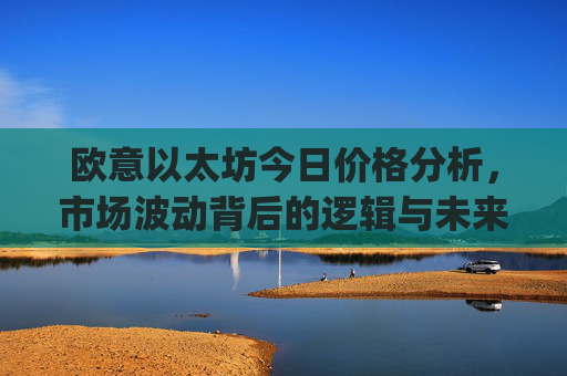 欧意以太坊今日价格分析，市场波动背后的逻辑与未来走势预测_以太坊今天的最新价格欧元