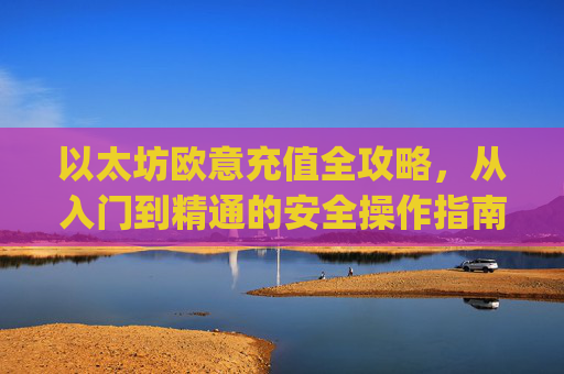 以太坊欧意充值全攻略，从入门到精通的安全操作指南_以太坊充值到账需要多久