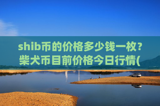 shib币的价格多少钱一枚？柴犬币目前价格今日行情(现价0.00015785元)