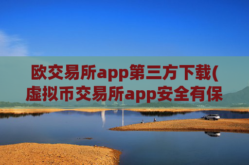 欧交易所app第三方下载(虚拟币交易所app安全有保障)